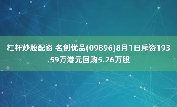 杠杆炒股配资 名创优品(09896)8月1日斥资193.59万港元回购5.26万股