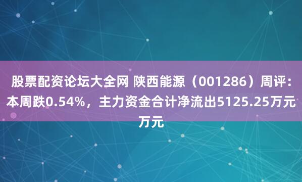 股票配资论坛大全网 陕西能源（001286）周评：本周跌0.54%，主力资金合计净流出5125.25万元