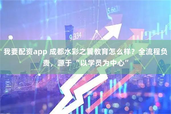 我要配资app 成都水彩之翼教育怎么样？全流程负责，源于 “以学员为中心”