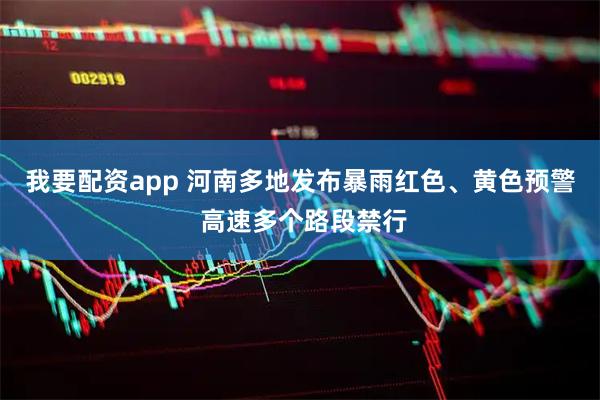 我要配资app 河南多地发布暴雨红色、黄色预警 高速多个路段禁行