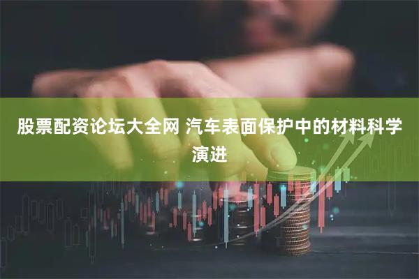 股票配资论坛大全网 汽车表面保护中的材料科学演进