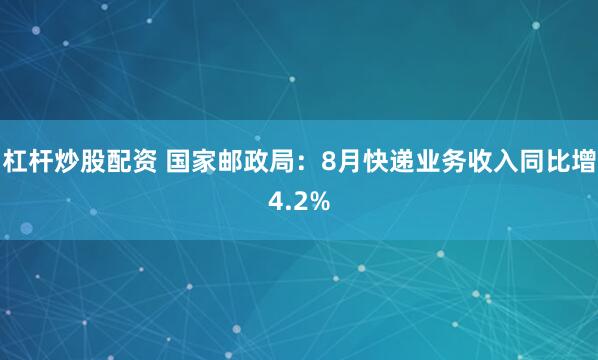 杠杆炒股配资 国家邮政局:8月快递业务收入同比增4.2%