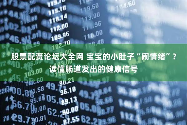 股票配资论坛大全网 宝宝的小肚子“闹情绪”？读懂肠道发出的健康信号