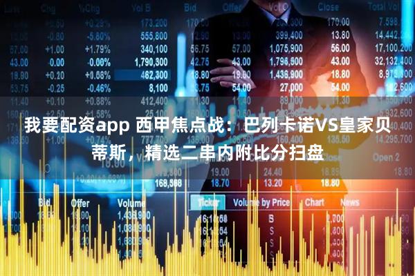 我要配资app 西甲焦点战：巴列卡诺VS皇家贝蒂斯，精选二串内附比分扫盘