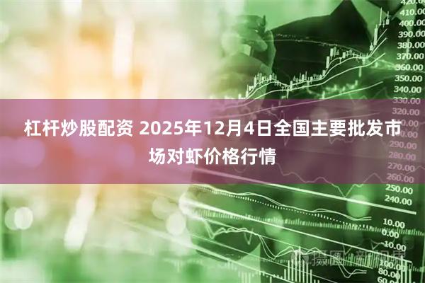 杠杆炒股配资 2025年12月4日全国主要批发市场对虾价格行情