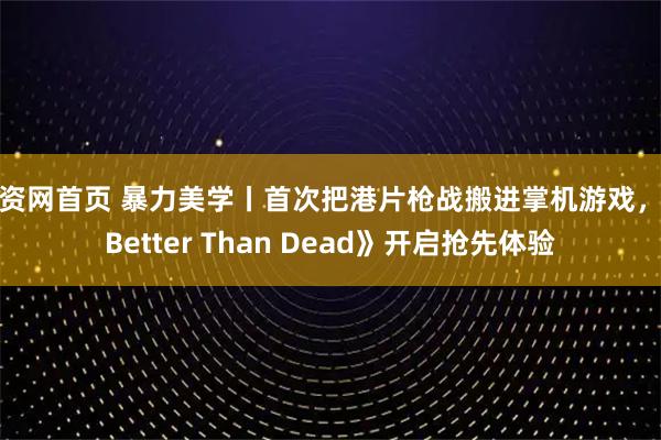 配资网首页 暴力美学丨首次把港片枪战搬进掌机游戏,《Better Than Dead》开启抢先体验
