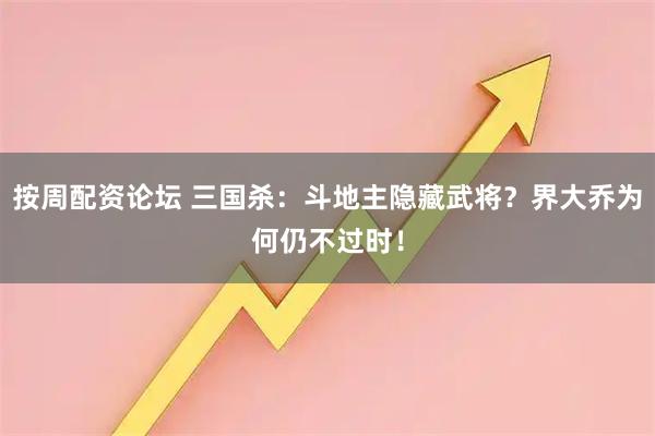 按周配资论坛 三国杀：斗地主隐藏武将？界大乔为何仍不过时！