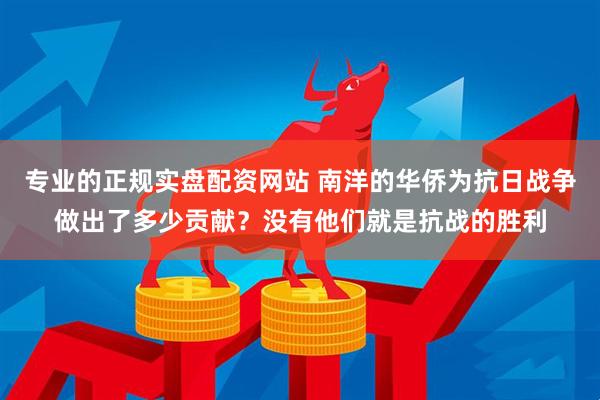专业的正规实盘配资网站 南洋的华侨为抗日战争做出了多少贡献？没有他们就是抗战的胜利