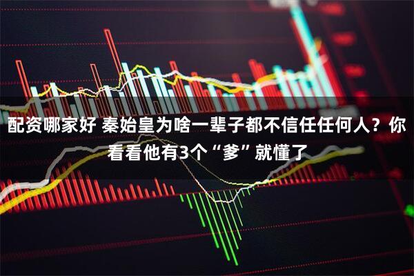 配资哪家好 秦始皇为啥一辈子都不信任任何人?你看看他有3个“爹”就懂了
